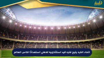 اتحاد الكرة يتيح فترة قيد استثنائية للأهلي استعدادًا لكأس العالم